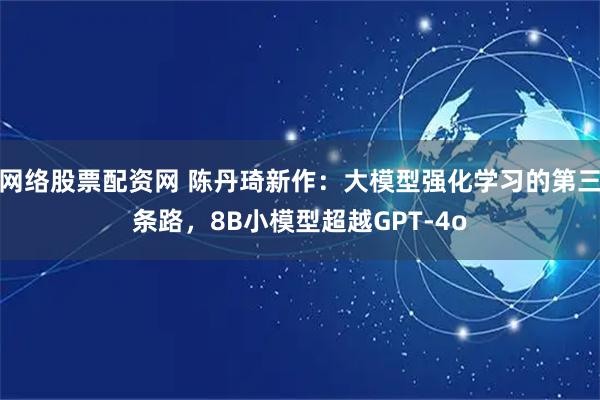 网络股票配资网 陈丹琦新作：大模型强化学习的第三条路，8B小模型超越GPT-4o