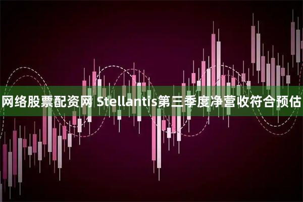 网络股票配资网 Stellantis第三季度净营收符合预估