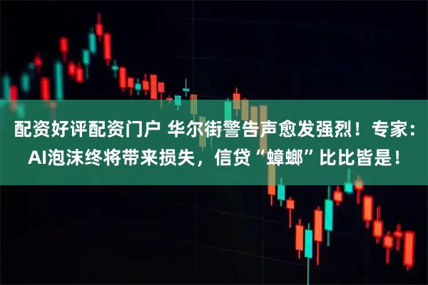 配资好评配资门户 华尔街警告声愈发强烈！专家：AI泡沫终将带来损失，信贷“蟑螂”比比皆是！