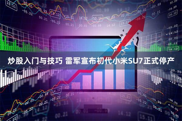 炒股入门与技巧 雷军宣布初代小米SU7正式停产