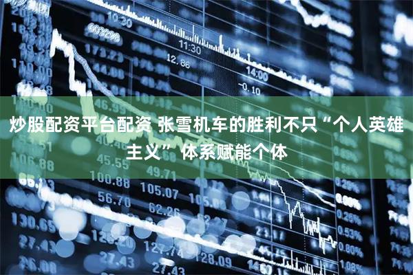 炒股配资平台配资 张雪机车的胜利不只“个人英雄主义” 体系赋能个体