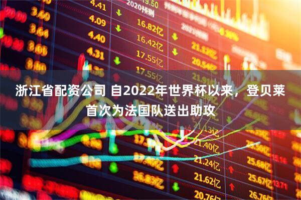 浙江省配资公司 自2022年世界杯以来，登贝莱首次为法国队送出助攻